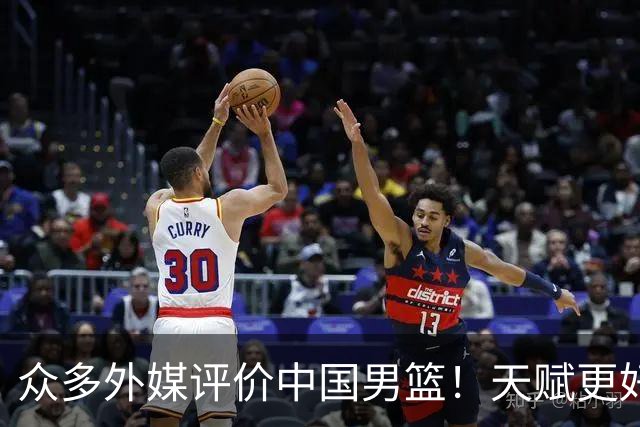 众多外媒评价中国男篮！天赋更好，打法却过时