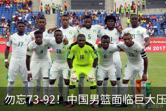 勿忘73-92！中国男篮面临巨大压力，三人角色至关重要