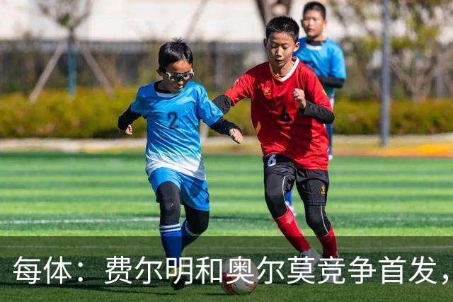 每体：费尔明和奥尔莫竞争首发，费尔明在10号位争夺中略占上风