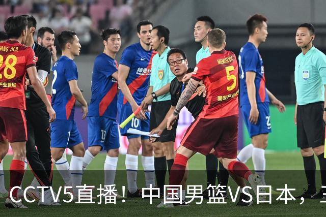 CCTV5直播！中国男篮VS日本，三将确定不打，胡明轩担大梁，郭士强下军令状